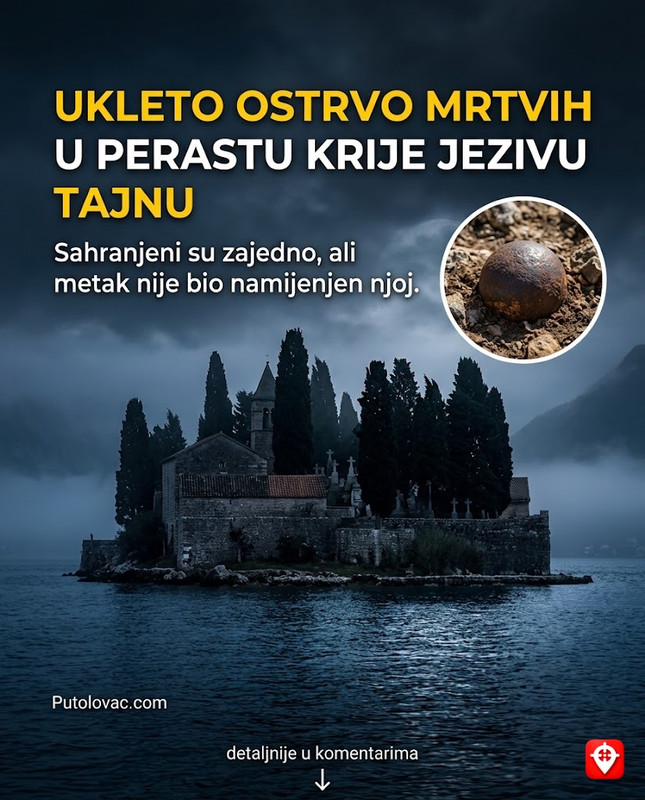Ostrvo Sveti Đorđe u Perastu: "Ostrvo mrtvih" gdje su sahranjeni ljubavnici koji su stradali od istog metka, a njihovi grobovi i danas... - Ostrvo sa benediktinskim samostanom i grobljem peraške vlastele. Legenda o "Hic et Nunc" govori o francuskom vojniku koji je greškom ubio svoju dragu topovskim đuletom, pa je tražio da bude sahranjen pored nje.