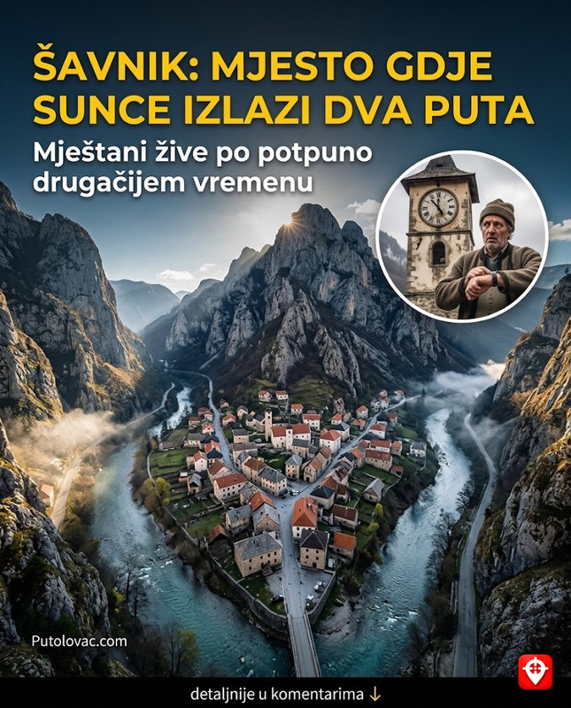 Grad Šavnik: Mjesto gdje sunce izlazi i zalazi dva puta dnevno, a mještani zbog toga imaju potpuno drugačiji osjećaj za vrijeme. – Šavnik leži na tri rijeke u dubokoj kotlini. Zbog visokih okolnih brda, sunce se pojavi ujutro, “zađe” iza jednog brda, pa se ponovo pojavi na drugom dijelu horizonta prije konačnog zalaska.