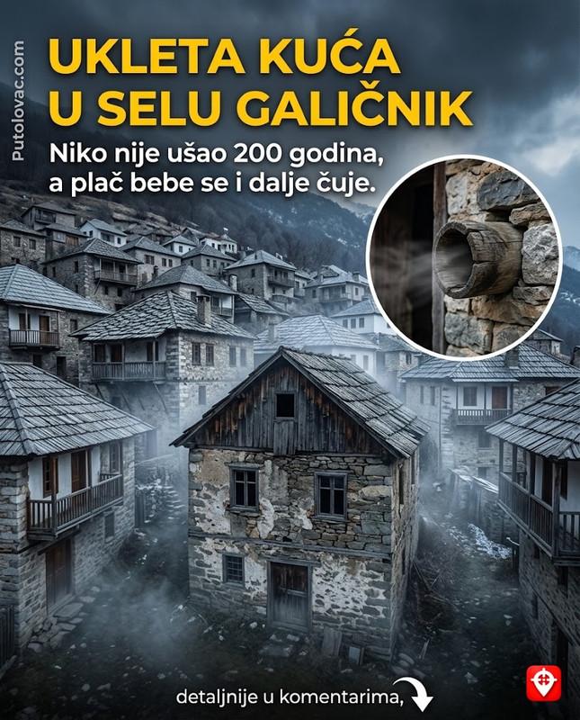 Selo Galičnik na Bistri: Mjesto čuvene svadbe, ali u selu postoji kuća u koju niko nije ušao već 200 godina jer se iz nje čuje plač bebe. – Galičnik je poznat po svojoj izolovanosti i tradiciji. “Ukleta kuća” je napušteno zdanje bogate porodice koja je emigrirala. Zvuk plača je eho vjetra koji prolazi kroz specifične drvene cijevi u zidovima kuće.